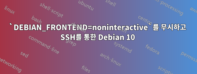 `DEBIAN_FRONTEND=noninteractive`를 무시하고 SSH를 통한 Debian 10