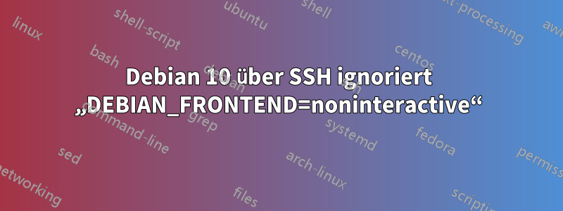 Debian 10 über SSH ignoriert „DEBIAN_FRONTEND=noninteractive“