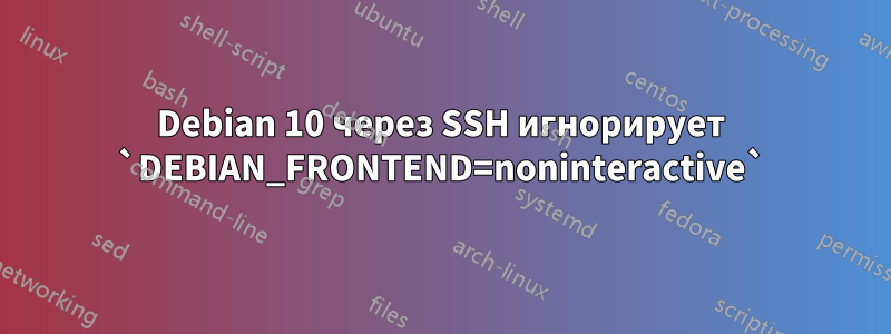 Debian 10 через SSH игнорирует `DEBIAN_FRONTEND=noninteractive`