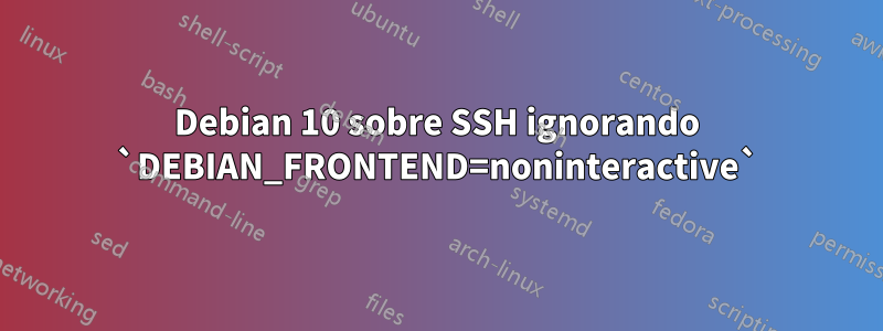 Debian 10 sobre SSH ignorando `DEBIAN_FRONTEND=noninteractive`