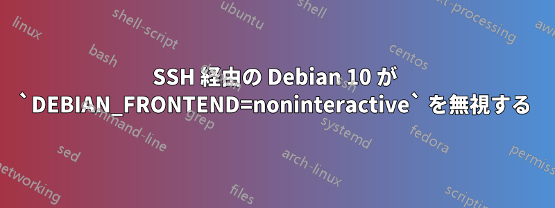 SSH 経由の Debian 10 が `DEBIAN_FRONTEND=noninteractive` を無視する