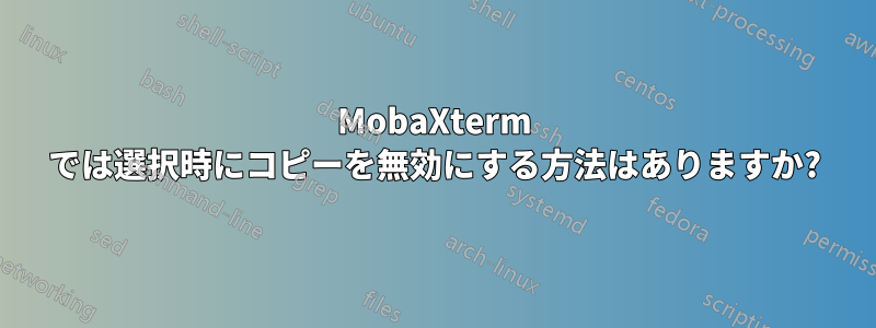 MobaXterm では選択時にコピーを無効にする方法はありますか?