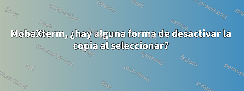 MobaXterm, ¿hay alguna forma de desactivar la copia al seleccionar?