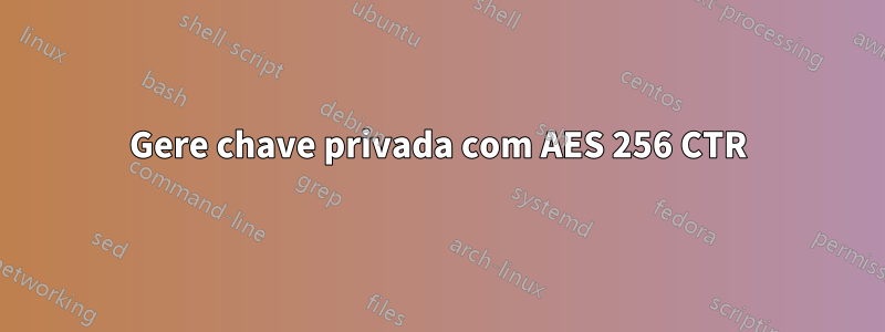 Gere chave privada com AES 256 CTR