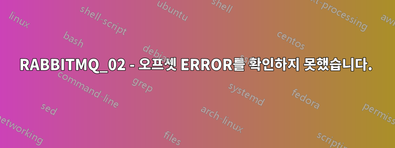 RABBITMQ_02 - 오프셋 ERROR를 확인하지 못했습니다.