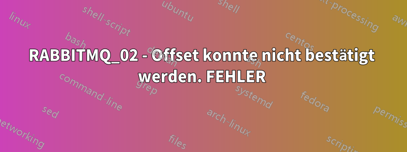 RABBITMQ_02 - Offset konnte nicht bestätigt werden. FEHLER