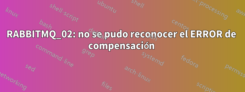 RABBITMQ_02: no se pudo reconocer el ERROR de compensación