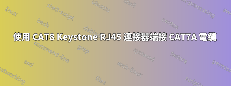 使用 CAT8 Keystone RJ45 連接器端接 CAT7A 電纜