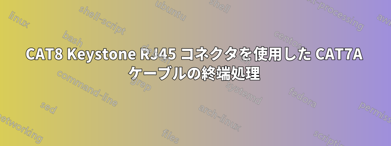 CAT8 Keystone RJ45 コネクタを使用した CAT7A ケーブルの終端処理