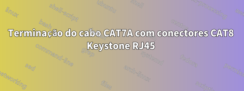 Terminação do cabo CAT7A com conectores CAT8 Keystone RJ45