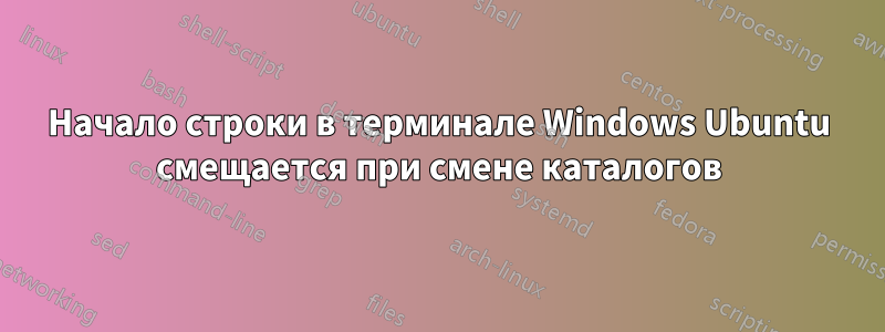 Начало строки в терминале Windows Ubuntu смещается при смене каталогов