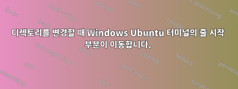 디렉토리를 변경할 때 Windows Ubuntu 터미널의 줄 시작 부분이 이동합니다.