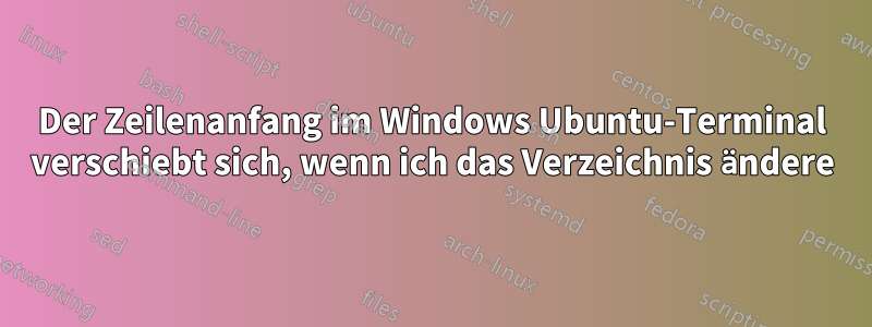 Der Zeilenanfang im Windows Ubuntu-Terminal verschiebt sich, wenn ich das Verzeichnis ändere