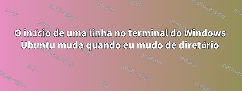 O início de uma linha no terminal do Windows Ubuntu muda quando eu mudo de diretório