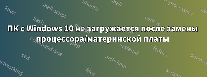 ПК с Windows 10 не загружается после замены процессора/материнской платы