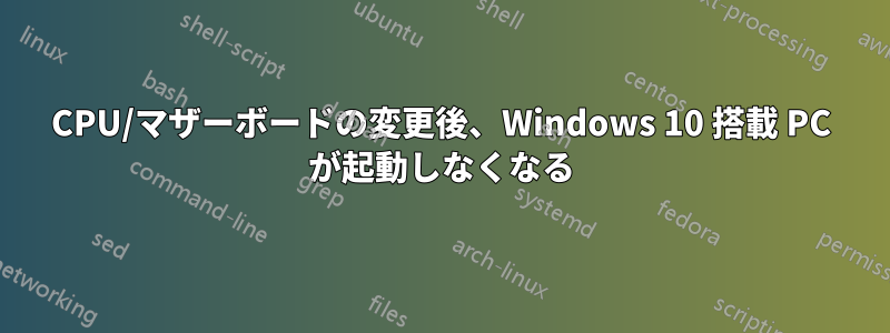 CPU/マザーボードの変更後、Windows 10 搭載 PC が起動しなくなる