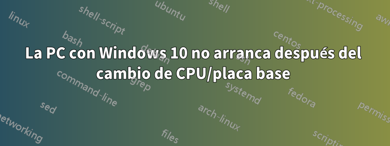 La PC con Windows 10 no arranca después del cambio de CPU/placa base