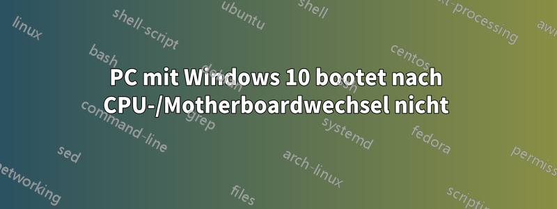 PC mit Windows 10 bootet nach CPU-/Motherboardwechsel nicht