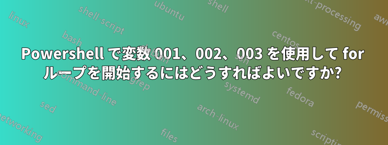 Powershell で変数 001、002、003 を使用して for ループを開始するにはどうすればよいですか?