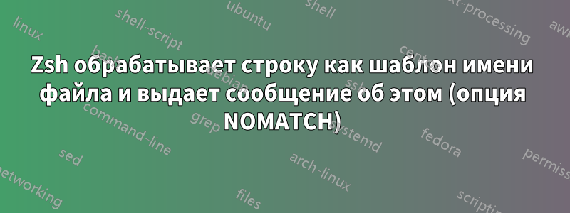 Zsh обрабатывает строку как шаблон имени файла и выдает сообщение об этом (опция NOMATCH)