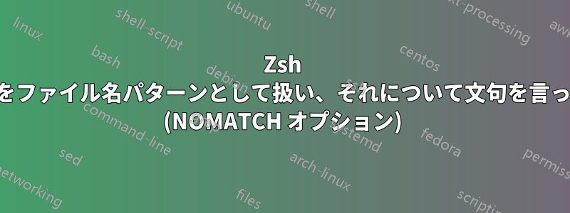 Zsh は文字列をファイル名パターンとして扱い、それについて文句を言っています (NOMATCH オプション)