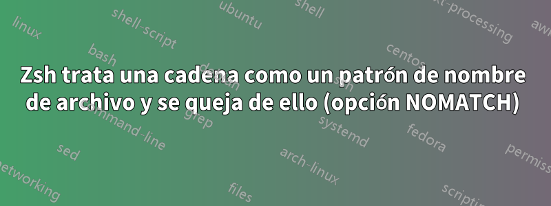 Zsh trata una cadena como un patrón de nombre de archivo y se queja de ello (opción NOMATCH)