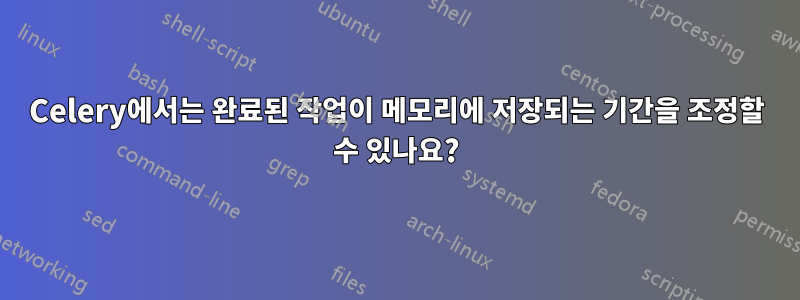 Celery에서는 완료된 작업이 메모리에 저장되는 기간을 조정할 수 있나요?