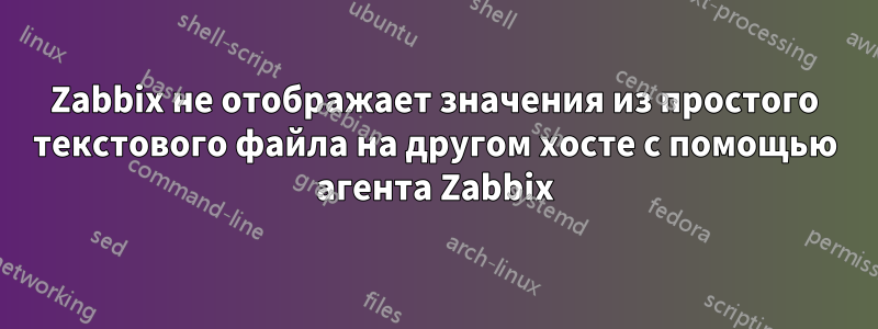 Zabbix не отображает значения из простого текстового файла на другом хосте с помощью агента Zabbix