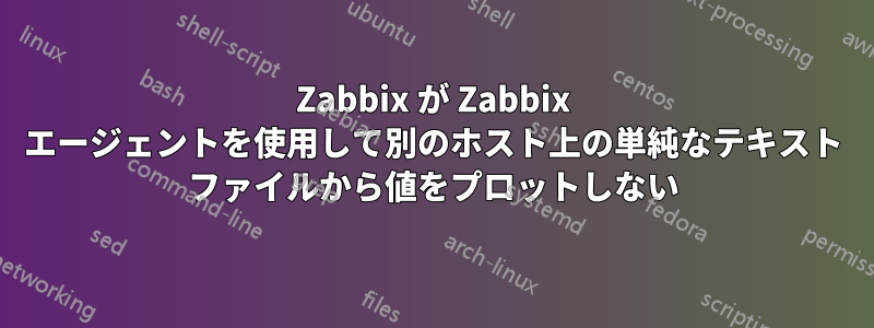 Zabbix が Zabbix エージェントを使用して別のホスト上の単純なテキスト ファイルから値をプロットしない