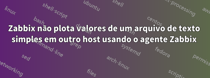 Zabbix não plota valores de um arquivo de texto simples em outro host usando o agente Zabbix