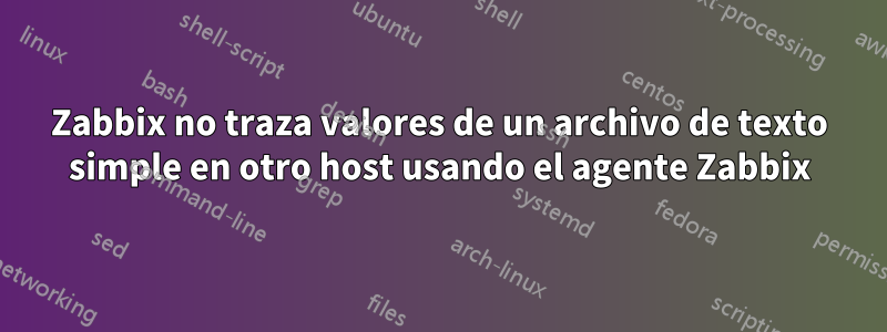 Zabbix no traza valores de un archivo de texto simple en otro host usando el agente Zabbix