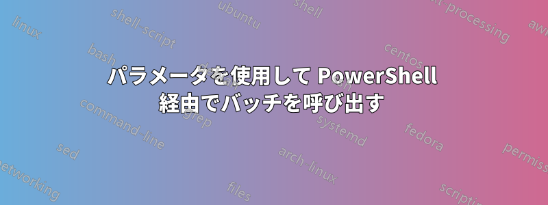 パラメータを使用して PowerShell 経由でバッチを呼び出す