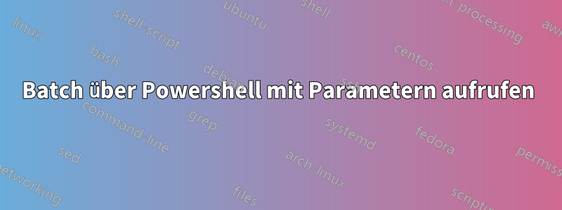 Batch über Powershell mit Parametern aufrufen