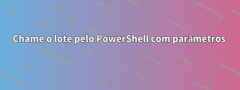 Chame o lote pelo PowerShell com parâmetros