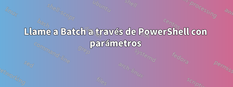 Llame a Batch a través de PowerShell con parámetros