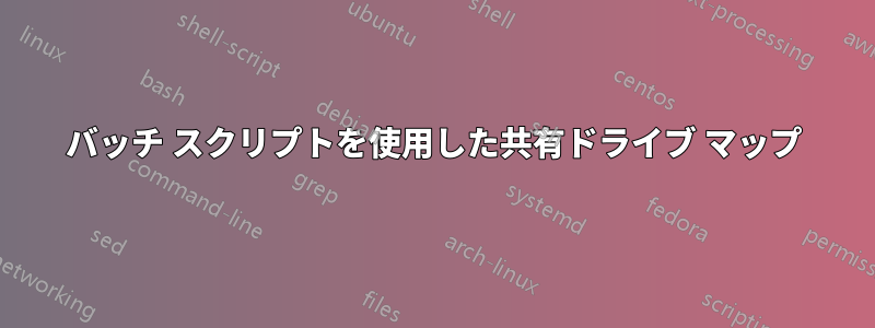 バッチ スクリプトを使用した共有ドライブ マップ