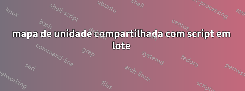 mapa de unidade compartilhada com script em lote