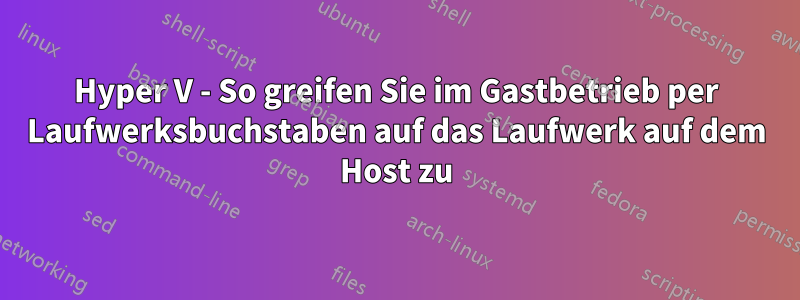 Hyper V - So greifen Sie im Gastbetrieb per Laufwerksbuchstaben auf das Laufwerk auf dem Host zu