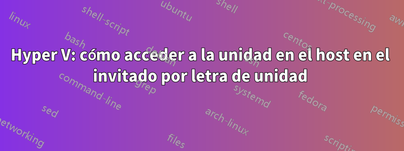 Hyper V: cómo acceder a la unidad en el host en el invitado por letra de unidad