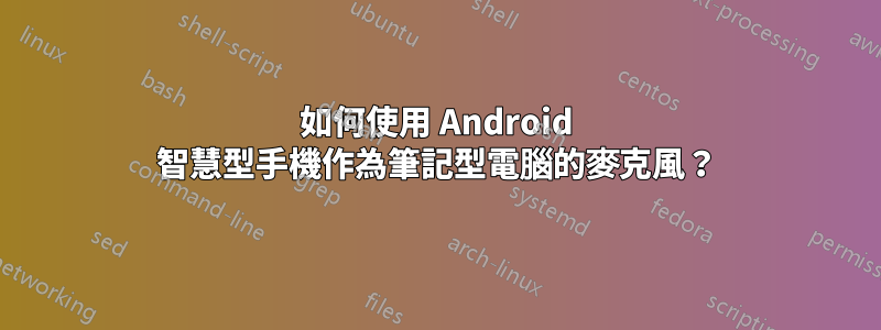 如何使用 Android 智慧型手機作為筆記型電腦的麥克風？