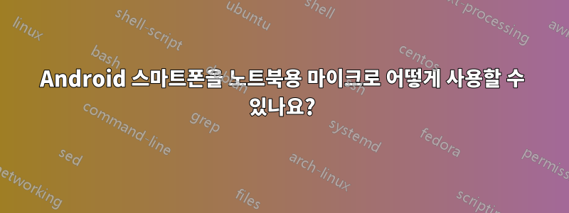 Android 스마트폰을 노트북용 마이크로 어떻게 사용할 수 있나요?