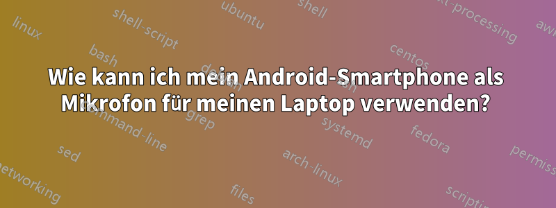 Wie kann ich mein Android-Smartphone als Mikrofon für meinen Laptop verwenden?