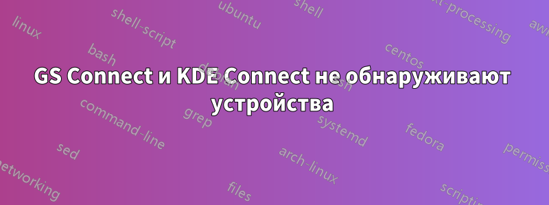 GS Connect и KDE Connect не обнаруживают устройства