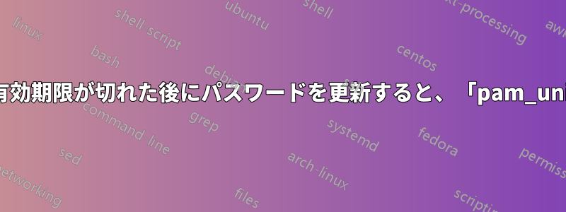 パスワードの有効期限が切れた後にパスワードを更新すると、「pam_unix(sshd:auth): 認証失敗」が表示される