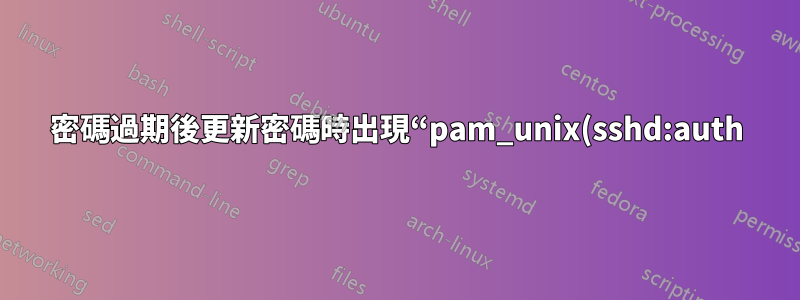 密碼過期後更新密碼時出現“pam_unix(sshd:auth): 身份驗證失敗”