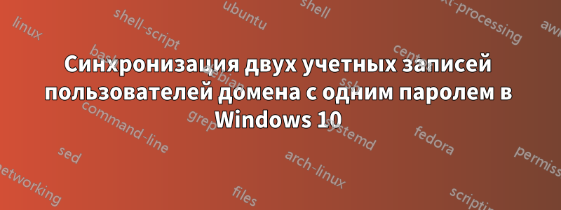 Синхронизация двух учетных записей пользователей домена с одним паролем в Windows 10