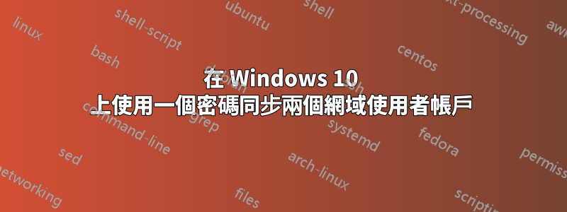 在 Windows 10 上使用一個密碼同步兩個網域使用者帳戶