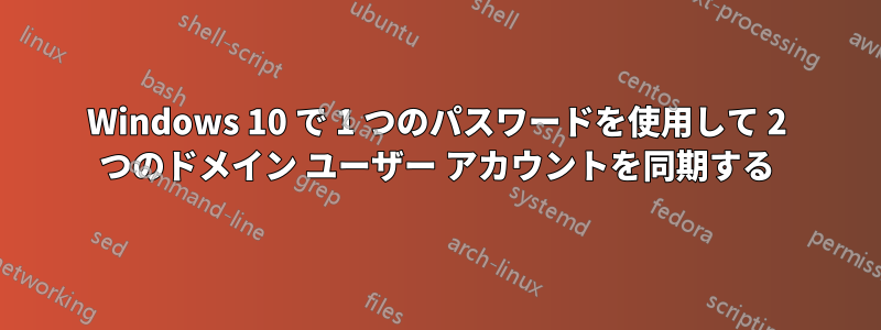 Windows 10 で 1 つのパスワードを使用して 2 つのドメイン ユーザー アカウントを同期する