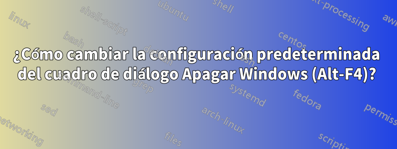 ¿Cómo cambiar la configuración predeterminada del cuadro de diálogo Apagar Windows (Alt-F4)?