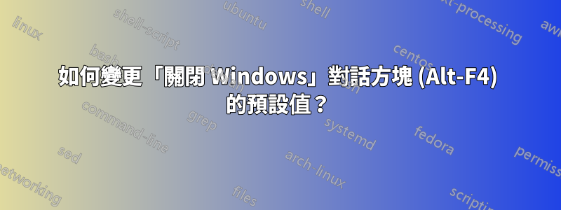 如何變更「關閉 Windows」對話方塊 (Alt-F4) 的預設值？